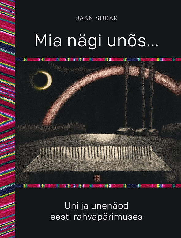 MIA NÄGI UNÕS. UNI JA UNENÄOD EESTI RAHVAPÄRIMUSES