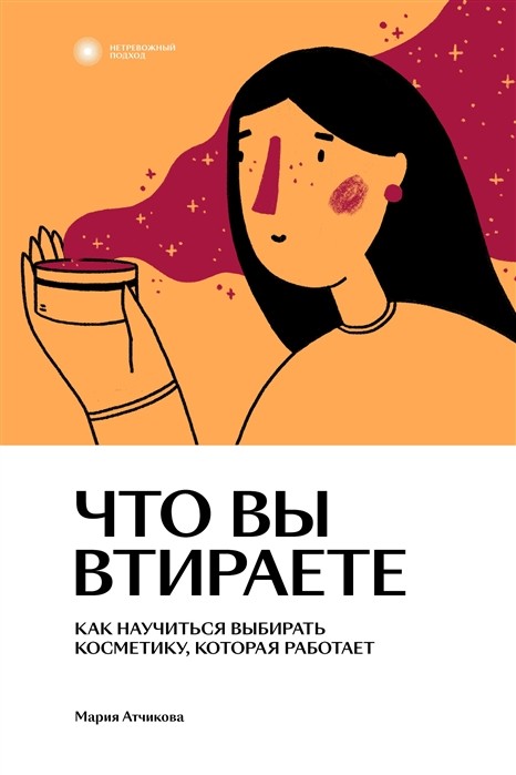 ЧТО ВЫ ВТИРАЕТЕ. КАК НАУЧИТьСЯ ВЫБИРАТь КОСМЕТИКУ, КОТОРАЯ РАБОТАЕТ