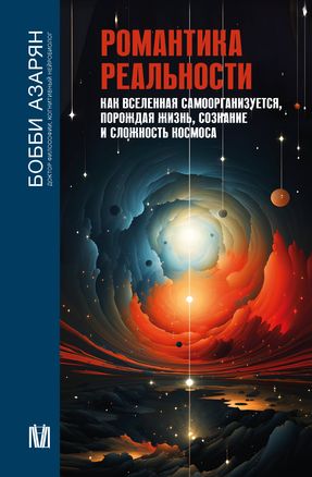 Романтика реальности. Как Вселенная самоорганизуется, порождая жизнь, сознание и - Бобби Азарян