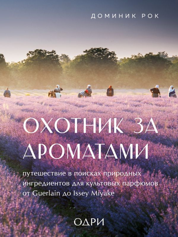 Охотник за ароматами. Путешествие в поисках природных ингредиентов для культовых 
