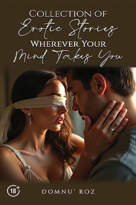 Collection of Erotic Stories...Wherever Your...Mind Takes You - Domnu’ Roz