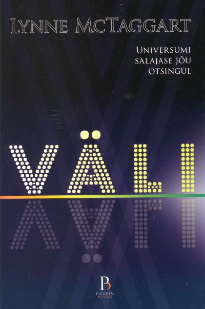VÄLI. UNIVERSUMI SALAJASE JÕU OTSINGUL - Lynne Mctaggart