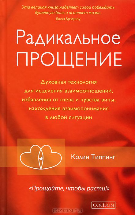 РАДИКАЛьНОЕ ПРОЩЕНИЕ. ДУХОВНАЯ ТЕХНОЛОГИЯ ДЛЯ ИСЦЕЛЕНИЯ ВЗАИМООТНОШЕНИЙ, ИЗБАВЛЕНИЙ