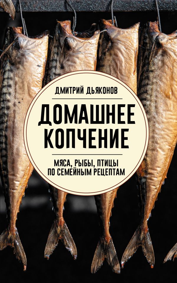 Домашнее копчение мяса, рыбы, птицы по семейным рецептам