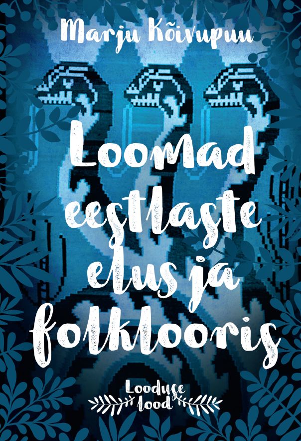 LOOMAD EESTLASTE ELUS JA FOLKLOORIS - Marju Kõivupuu