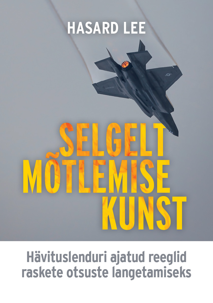 Selgelt mõtlemise kunst. Hävituslenduri ajatud reeglid raskete otsuste langetamiseks