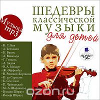 ШЕДЕВРЫ КЛАССИЧЕСКОЙ МУЗЫКИ ДЛЯ ДЕТЕЙ ( MP3)