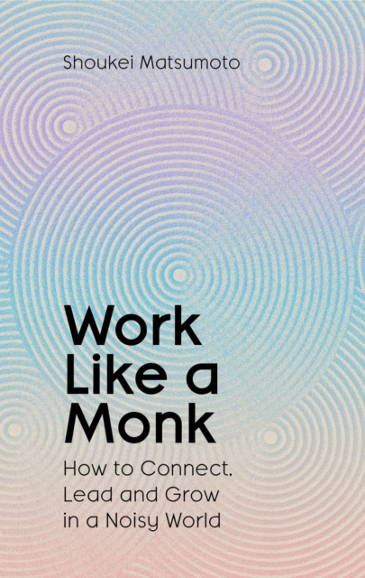 Work Like A Monk: How to Connect, Lead and Grow ina Noisy World