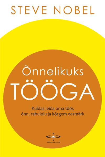 ÕNNELIKUKS TÖÖGA. KUIDAS LEIDA OMA TÖÖS ÕNN, RAHULOLU JA KÕRGEM EESMÄRK - Steve Nobel