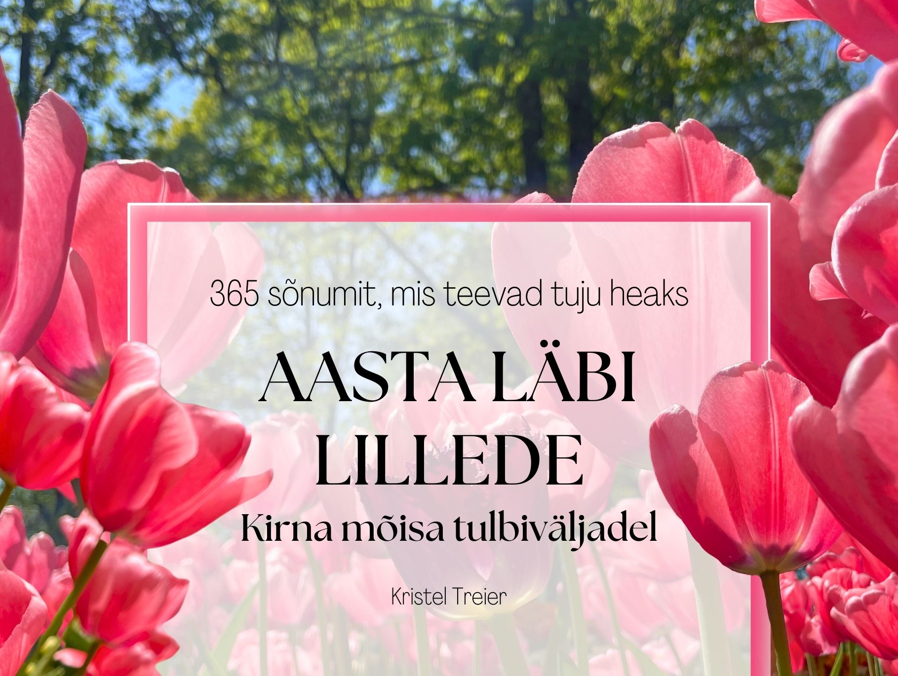 Aasta läbi lillede, Kirna mõisa tulbiväljadel. 365 sõnumit, mis teevad tuju heaks