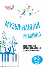 МУЗЫКАЛьНАЯ МОЗАИКА. 2-3 КЛАССЫ ДМШ. ИЗБРАННЫЕ ПРОИЗВЕДЕНИЯ ДЛЯ ФОРТЕПИАНО
