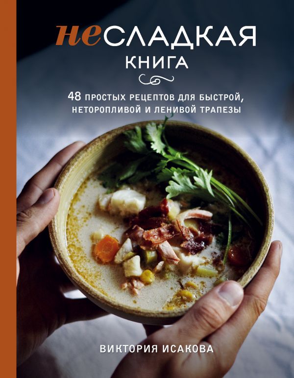 НЕСЛАДКАЯ КНИГА. 48 ПРОСТЫХ РЕЦЕПТОВ ДЛЯ БЫСТРОЙ, НЕТОРОПЛИВОЙ И ЛЕНИВОЙ ТРАПЕЗЫ