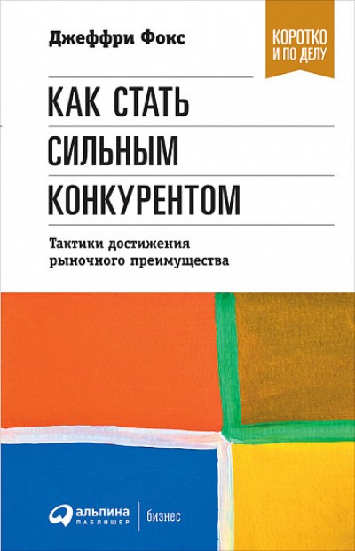 КАК СТАТь СИЛьНЫМ КОНКУРЕНТОМ. ТАКТИКИ ДОСТИЖЕНИЯ РЫНОЧНОГО ПРЕИМУЩЕСТВА - Джеффри Фокс