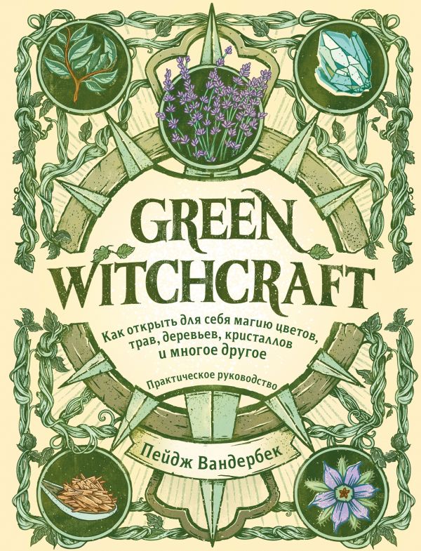 GREEN WITCHCRAFT. КАК ОТКРЫТь ДЛЯ СЕБЯ МАГИЮ ЦВЕТОВ, ТРАВ, ДЕРЕВьЕВ, КРИСТАЛЛОВ И