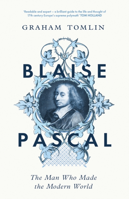 Blaise Pascal: The Man Who Made the Modern World