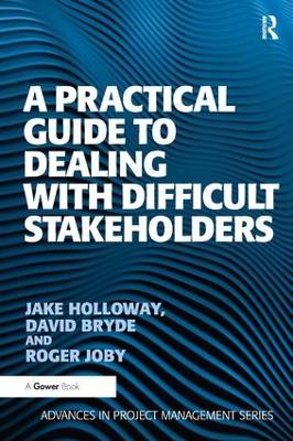 A Practical Guide to Dealing with Difficult Stakeholders - David Bryde, Jake Holloway