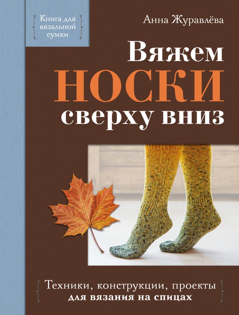 Вяжем НОСКИ сверху вниз. Техники, конструкции, проекты для вязания на спицах