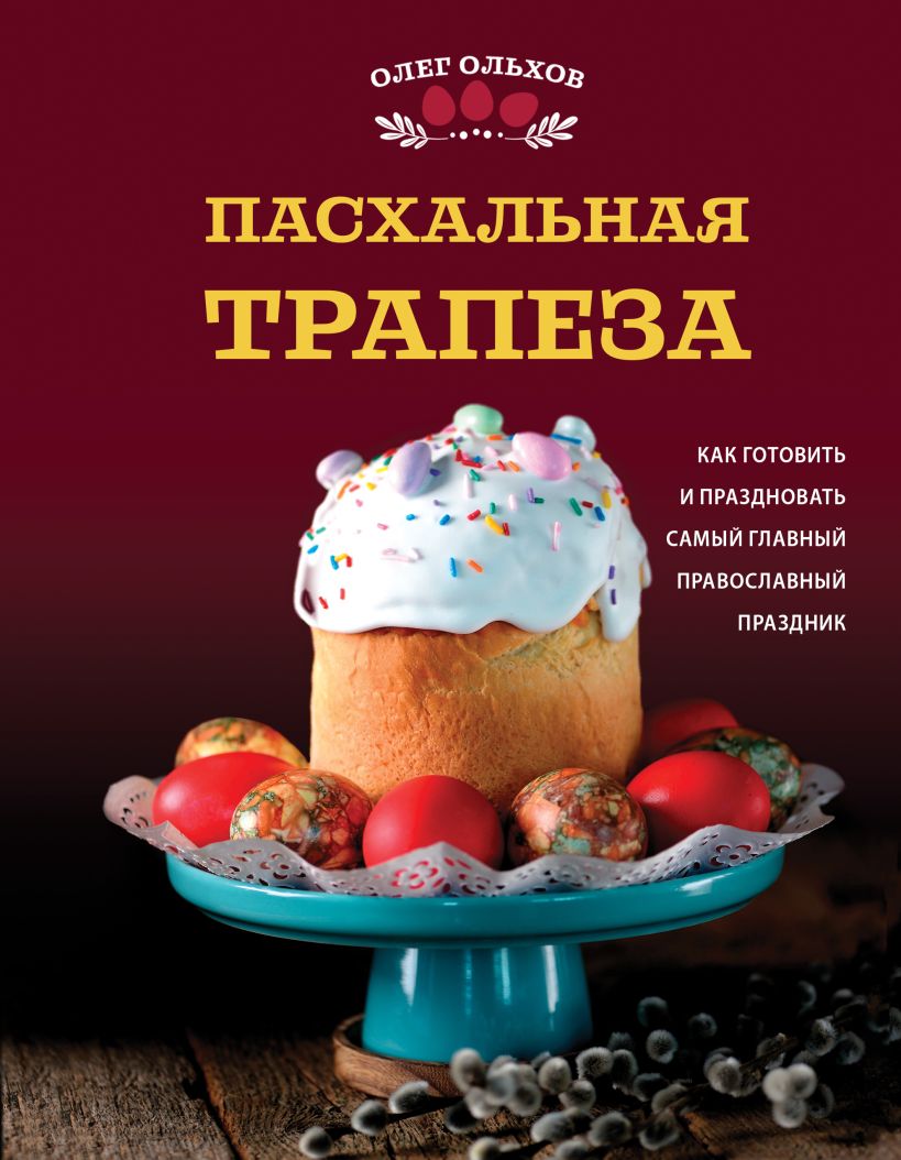 Пасхальная трапеза. Как готовить и праздновать самый главный православный празднил