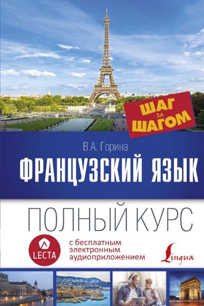 ФРАНЦУЗСКИЙ ЯЗЫК. ПОЛНЫЙ КУРС ШАГ ЗА ШАГОМ (+ АУДИОПРИЛОЖЕНИЕ LECTA) - Валентина Горина