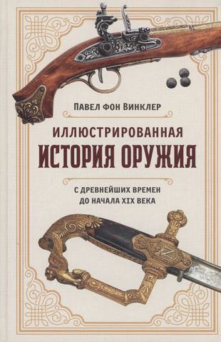 Иллюстрированная история оружия. С древнейших времен до начала XIX века