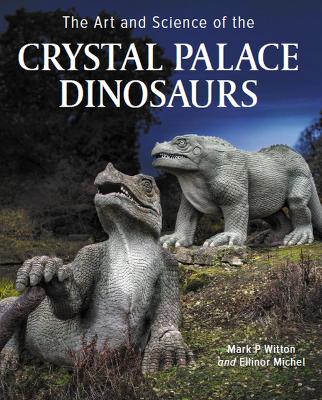Art and Science of the Crystal Palace Dinosaurs - Ellinor Michel, Mark P. Witton