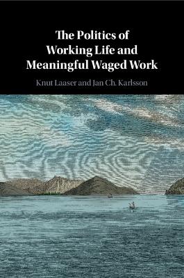 The Politics of Working Life and Meaningful Waged Work - Jan Ch. Karlsson, Knut Laaser