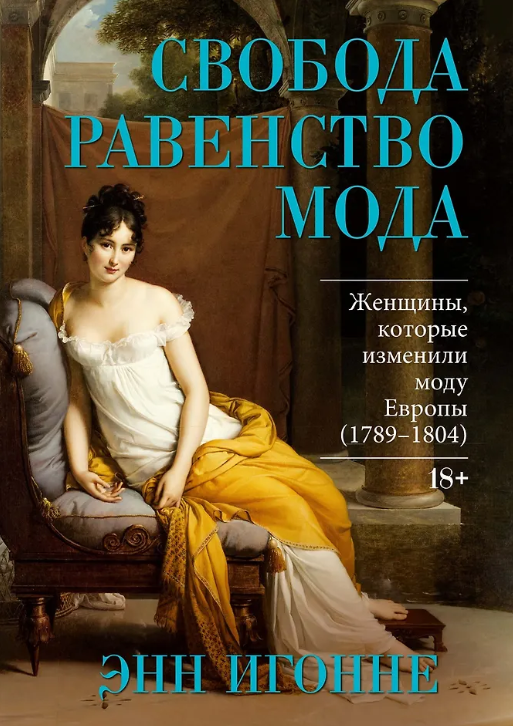 Свобода. Равенство. Мода. Женщины, которые изменили моду Европы 1789-1804