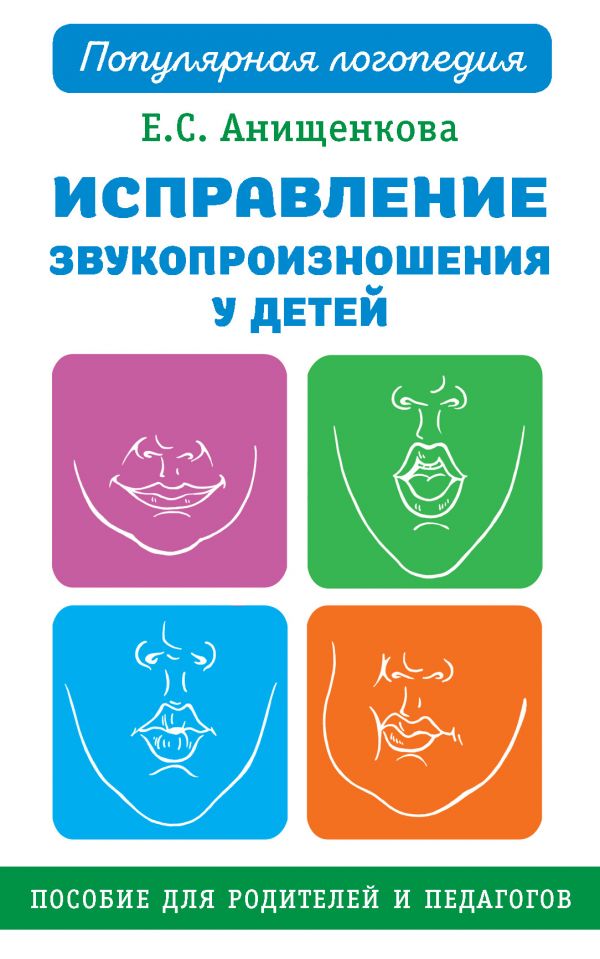 ИСПРАВЛЕНИЕ ЗВУКОПРОИЗНОШЕНИЯ У ДЕТЕЙ. ПРАКТИЧЕСКОЕ ПОСОБИЕ ДЛЯ ЛОГОПЕДОВ И РОДИТЕЛЕЙ