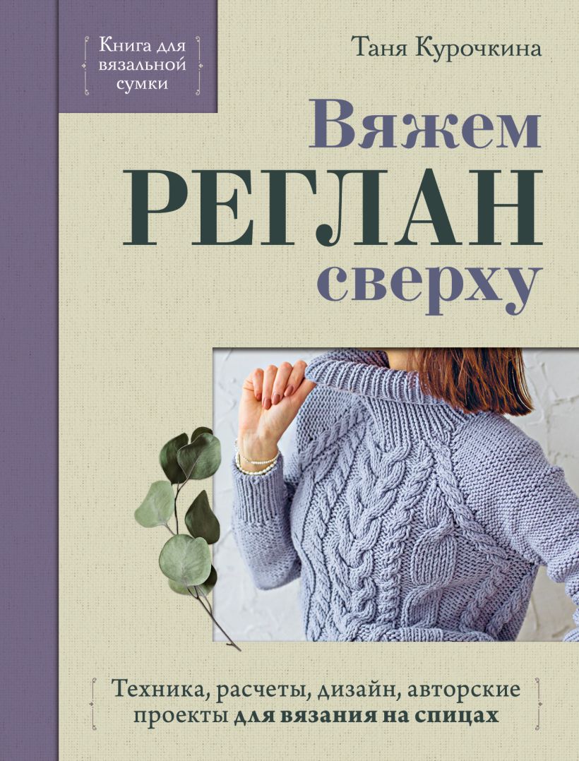 Вяжем РЕГЛАН сверху. Техника, ращеты, дизайн, авторские проекты для вязания на спицах