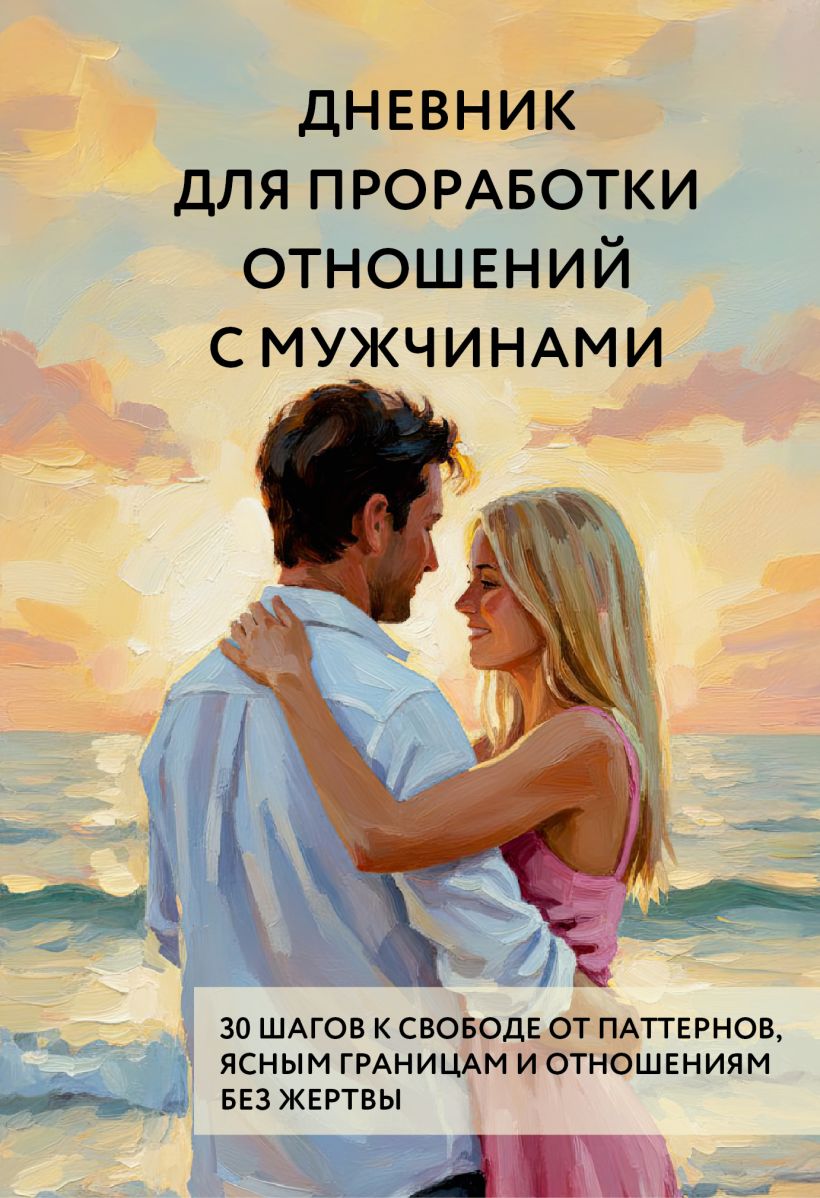 Дневник для проработки отношений с мужчинами. 30 шагов к свободе от паттернов, ясным границам 