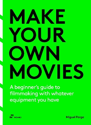 Make Your Own Movies – A beginner′s guide to filmmaking with whatever equipment you have