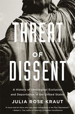 Threat of Dissent – A History of Ideological Exclusion and Deportation in the United States - Julia Rose, Fellow Kraut