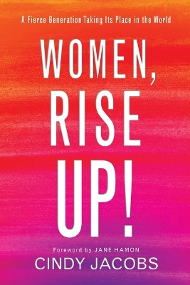 Women, Rise Up! – A Fierce Generation Taking Its Place in the World - Jane Hamon, Cindy Jacobs
