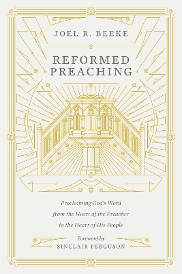 Reformed Preaching – Proclaiming God`s Word from the Heart of the Preacher to the Heart of His People - Joel Beeke
