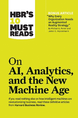 HBR's 10 Must Reads on AI, Analytics, and the New Machine Age (with bonus article "Why Every Company Needs an Augmented Reality Strategy" by Michael E. Porter and James E. Heppelmann) - Thomas H. Davenport, H. James Wilson, Paul Daugherty, Michael E. Porter, Harvard Business Review