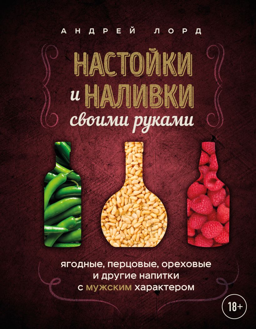Настойки и наливки своими руками. Ягодные, перцовые, ореховые и другие напитки с мужским 