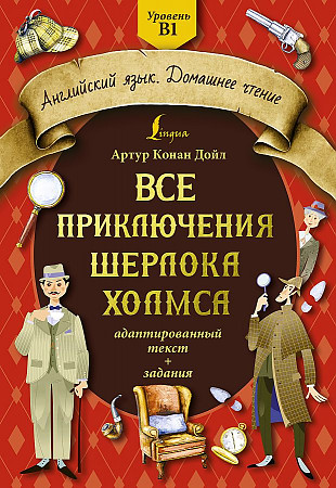 Все приключения Шерлока Холмса. Адаптированный текст + задания. Уровень Б1