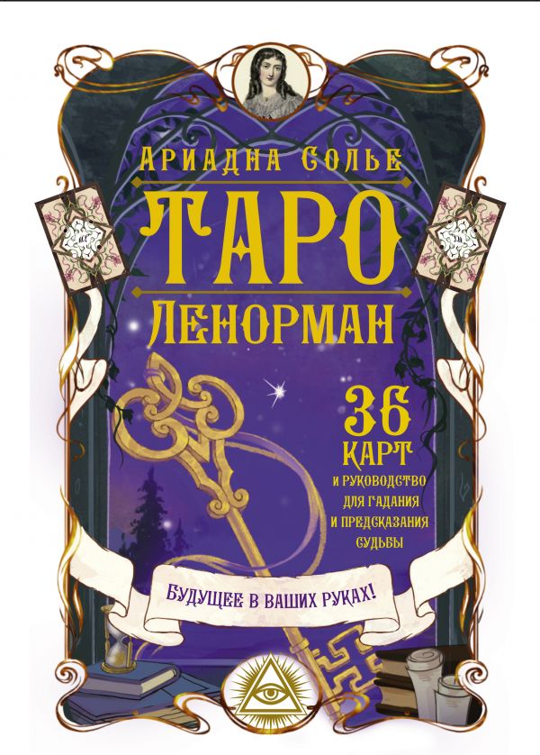 ТАРО ЛЕНОРМАН. БУДУЩЕЕ В ВАШИХ РУКАХ! 36 КАРТЫ И РУКОВОДСТВО ДЛЯ ГАДАНИЯ И ПРЕДСКАЗАНИЯ - Ариадна Солье