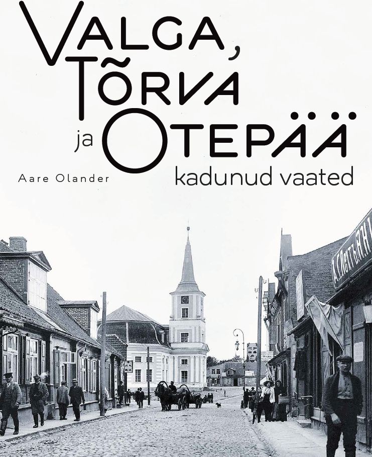 Valga, Tõrva ja Otepää kadunud vaated - Aare Olander