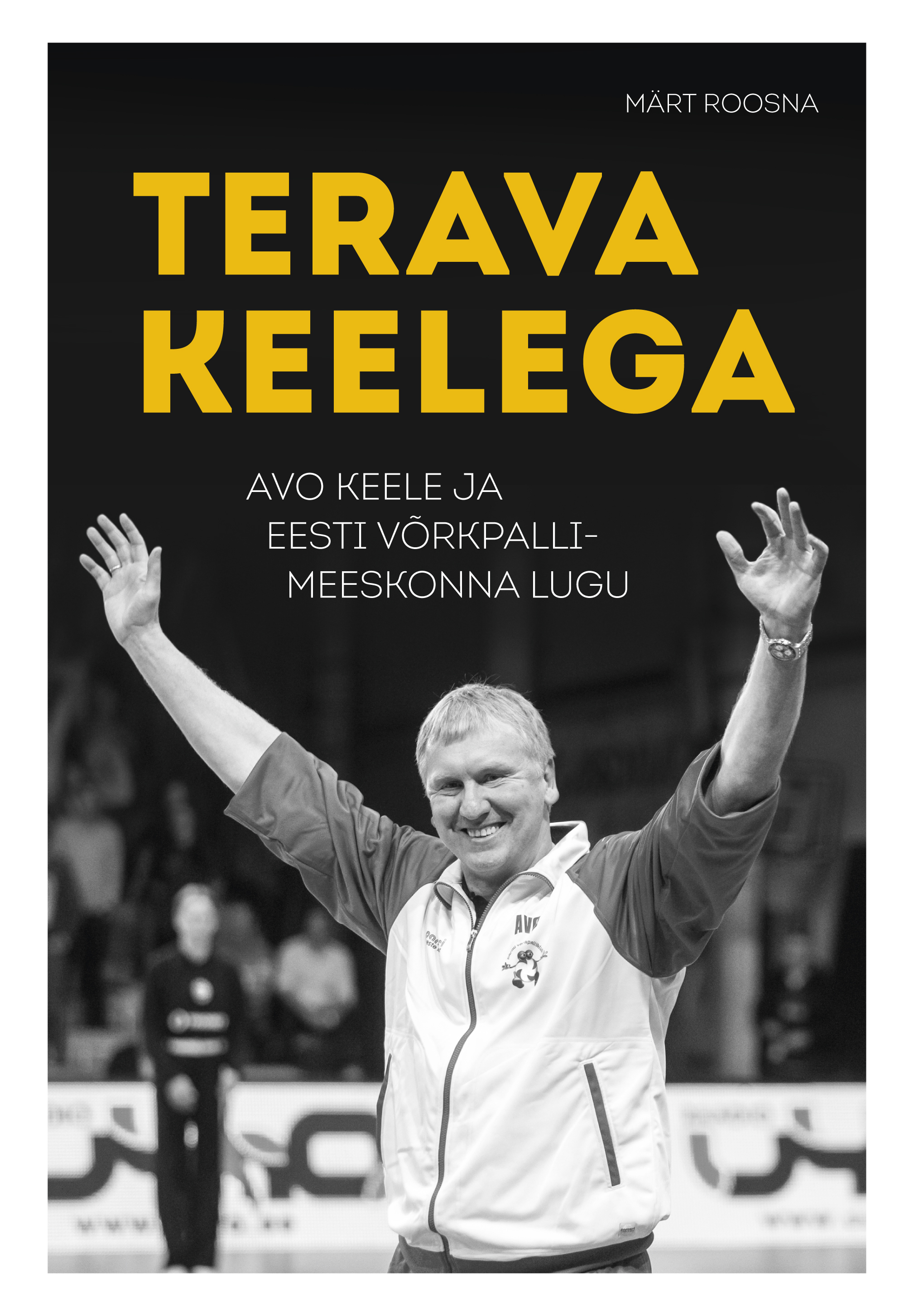 TERAVA KEELEGA. AVO KEELE JA EESTI VÕRKPALLI MEESKONNA LUGU - Märt Roosna