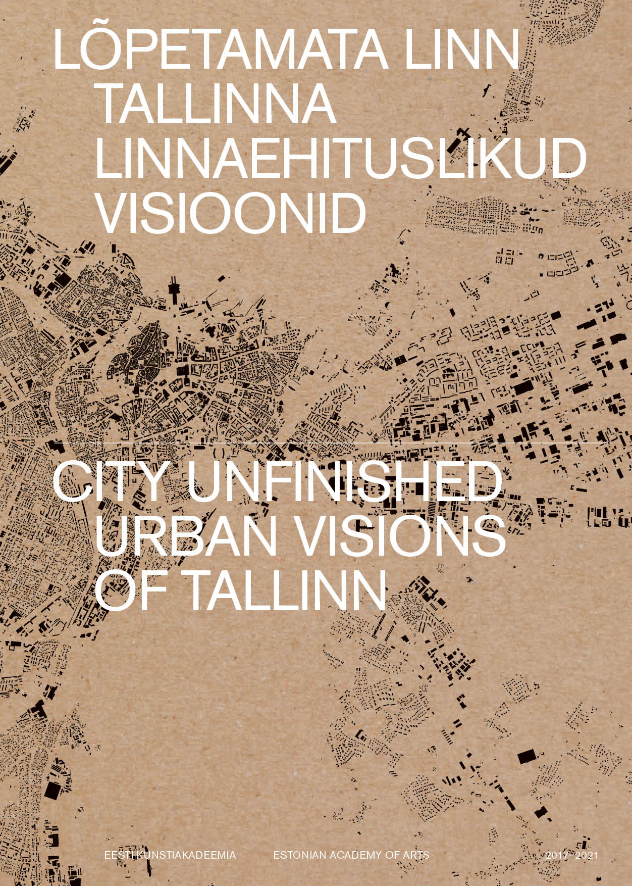 LÕPETAMATA LINN. TALLINNA LINNAEHITUSLIKUD VISIOONID / CITY UNFINISHED. URBAN VISIONS OF TALLINN