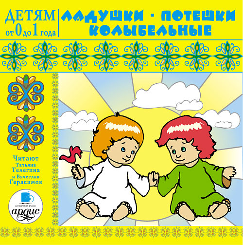ДЕТЯМ ОТ 0 ДО 1 ГОДА. ЛАДУШКИ. ПОТЕШКИ. КОЛЫБЕЛьНЫЕ