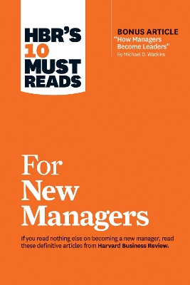 HBR's 10 Must Reads for New Managers (with bonus article "How Managers Become Leaders" by Michael D. Watkins) (HBR's 10 Must Reads) - Linda A. Hill, Herminia Ibarra, Daniel Goleman, Robert B, Phd Cialdini, Harvard Business Review