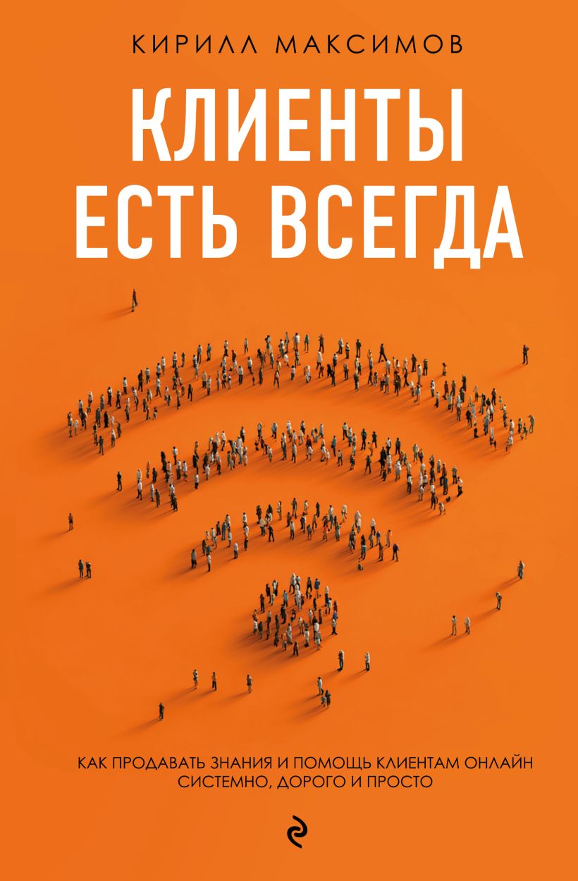 Клиенты есть всегда. Как продавать знания и помоссхь клиентам онлайн системно, дорого и просто