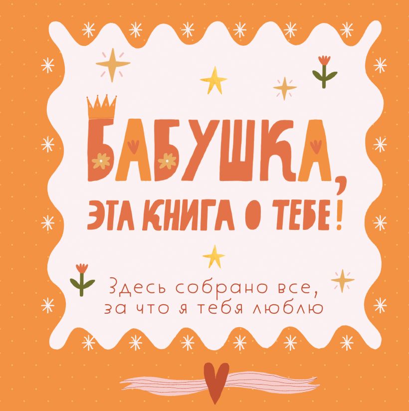 Бабушка, эта книга о тебе Здесь собрано все, за что я тебя люблю