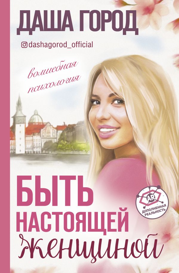 БЫТь НАСТОЯЩЕЙ ЖЕНЩИНОЙ: ВОЛШЕБНАЯ ПСИХОЛОГИЯ. С ДОПОЛНЕННОЙ РЕАЛьНОСТьЮ! - Даша Город