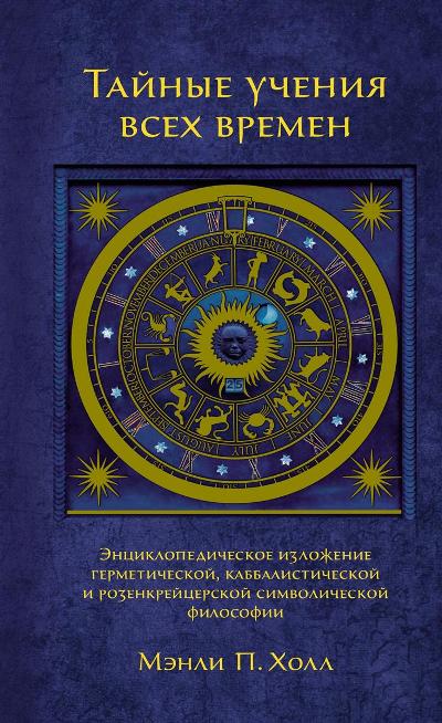 ТАЙНЫЕ УЧЕНИЯ ВСЕХ ВРЕМЕН. ЭНЦИКЛОПЕДИЧЕСКОЕ ИЗЛОЖЕНИЕ ГЕРМЕТИЧЕСКОЙ, КАББАЛИСТИЧЕСКОЙ И РОЗЕ