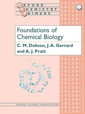 Foundations of Chemical Biology - C. M. Dobson (Inorganic Chemistry Laboratory, University Of Oxford), J. A. Gerrard (Department Of Plant And Microbial Sciences, University Of Canterbury, Christchurch, New, A. J. Pratt (Department Of Chemistry, University Of Canterbury, Christchurch, New Zealand)