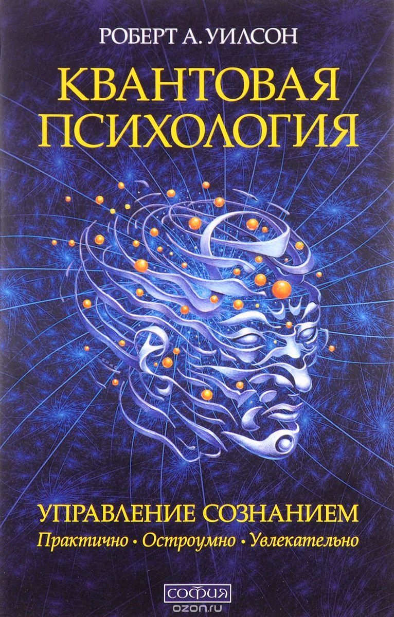 КВАНТОВАЯ ПСИХОЛОГИЯ. УПРАВЛЕНИЕ СОЗНАНИЕМ. ПРАКТИЧНО, ОСТРОУМНО, УВЛЕКАТЕЛьНО - Роберт Чарльз Уилсон
