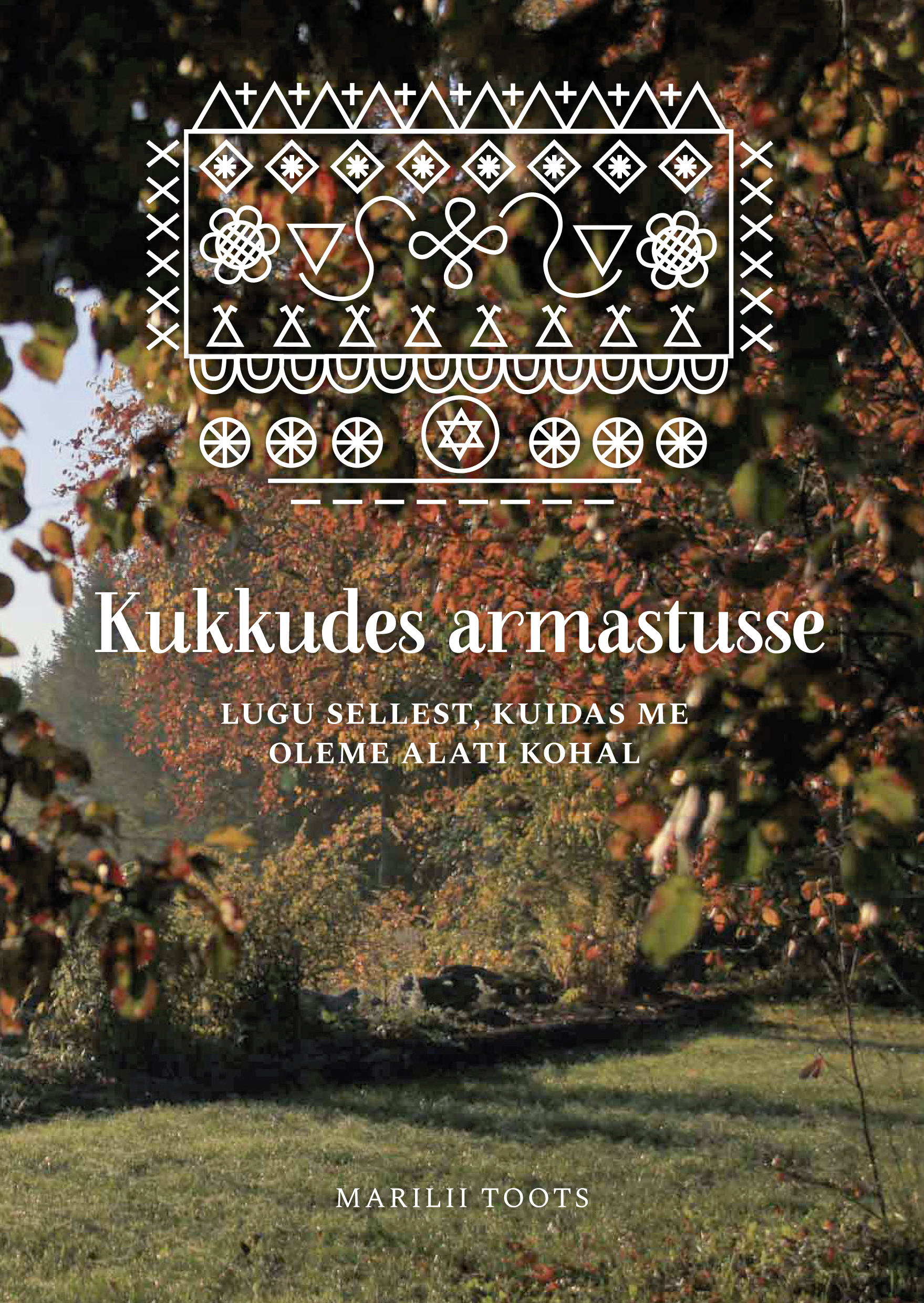 KUKKUDES ARMASTUSSE. LUGU SELLEST, KUIDAS ME OLEME ALATI KOHAL - Marilii Toots